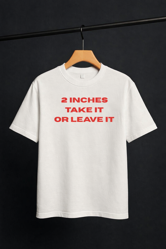 2 INCHES TAKE IT OR LEAVE IT T-SHIRT